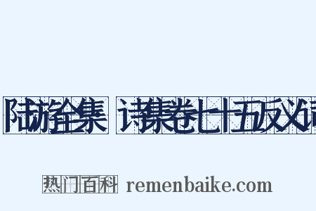 陆游全集·诗集卷七十五反义词是什么意思的图片